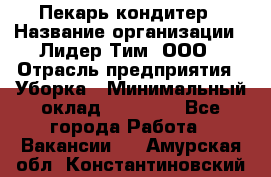 Пекарь кондитер › Название организации ­ Лидер Тим, ООО › Отрасль предприятия ­ Уборка › Минимальный оклад ­ 25 000 - Все города Работа » Вакансии   . Амурская обл.,Константиновский р-н